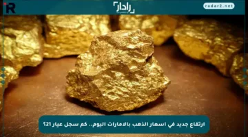 ارتفاع جديد في أسعار الذهب بالإمارات اليوم.. كم سجل عيار 21؟